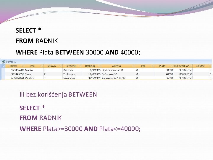 SELECT * FROM RADNIK WHERE Plata BETWEEN 30000 AND 40000; ili bez korišćenja BETWEEN