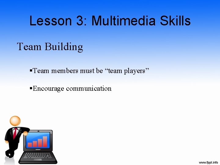 Lesson 3: Multimedia Skills Team Building §Team members must be “team players” §Encourage communication