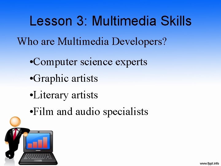 Lesson 3: Multimedia Skills Who are Multimedia Developers? • Computer science experts • Graphic