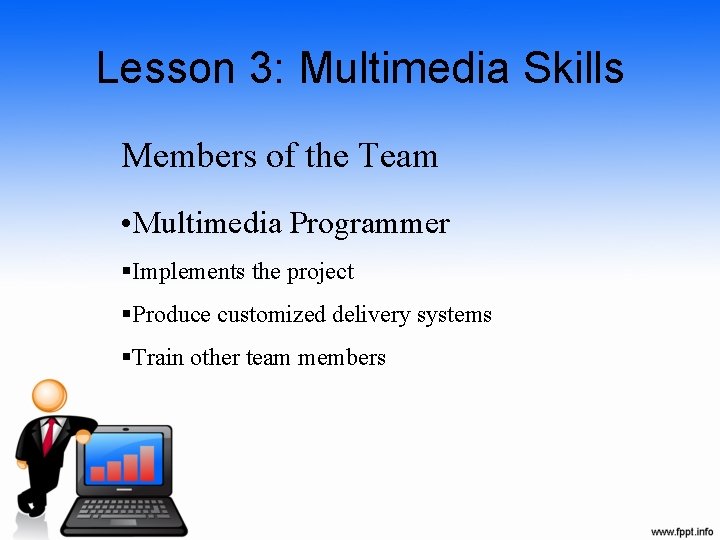 Lesson 3: Multimedia Skills Members of the Team • Multimedia Programmer §Implements the project