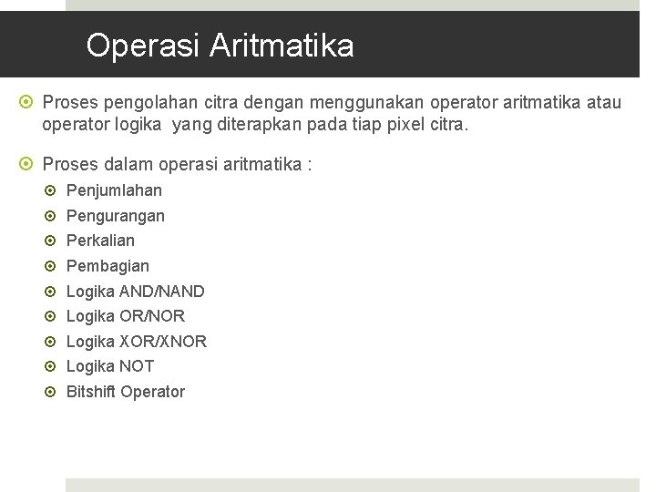 Operasi Aritmatika Proses pengolahan citra dengan menggunakan operator aritmatika atau operator logika yang diterapkan
