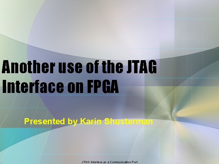 Another use of the JTAG Interface on FPGA Presented by Karin Shusterman JTAG Interface