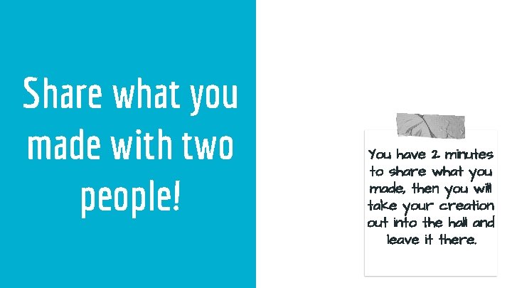 Share what you made with two people! You have 2 minutes to share what