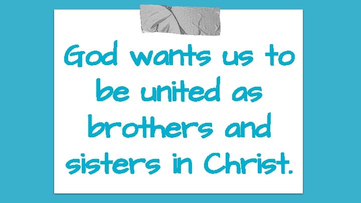 God wants us to be united as brothers and sisters in Christ. 