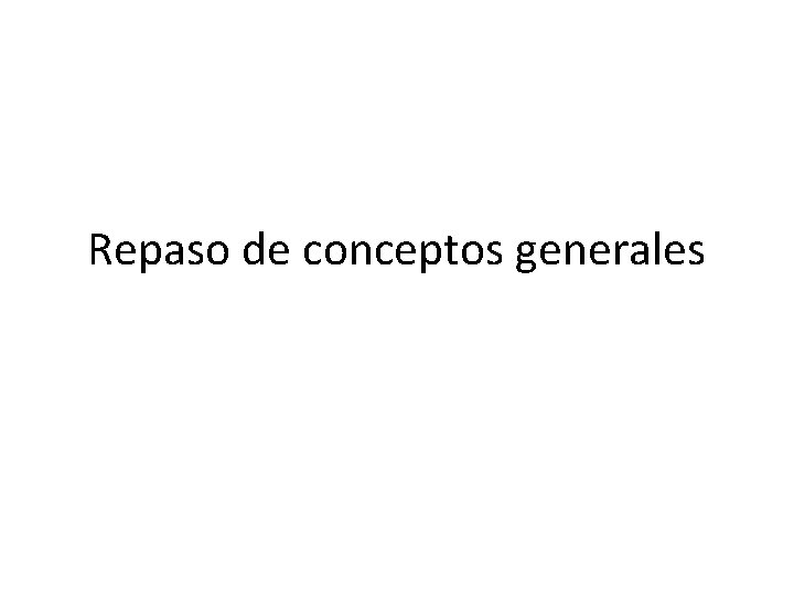 Repaso de conceptos generales Repaso de conceptos generales