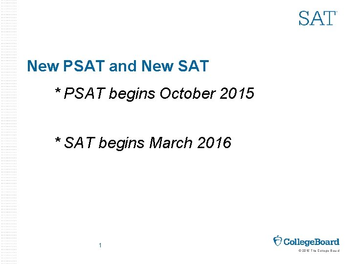 New PSAT and New SAT * PSAT begins October 2015 * SAT begins March
