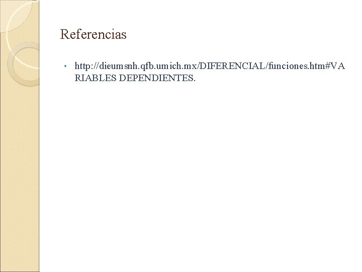 Referencias • http: //dieumsnh. qfb. umich. mx/DIFERENCIAL/funciones. htm#VA RIABLES DEPENDIENTES. 