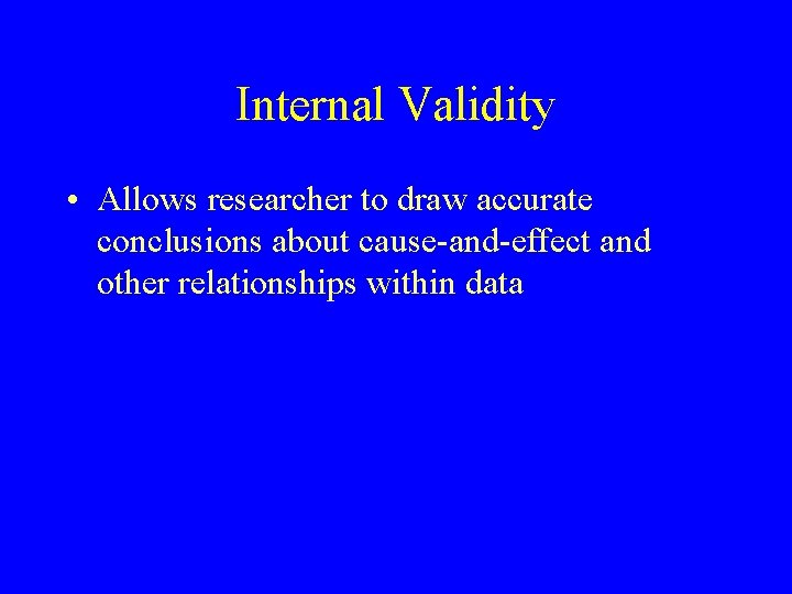 Internal Validity • Allows researcher to draw accurate conclusions about cause-and-effect and other relationships Internal Validity • Allows researcher to draw accurate conclusions about cause-and-effect and other relationships
