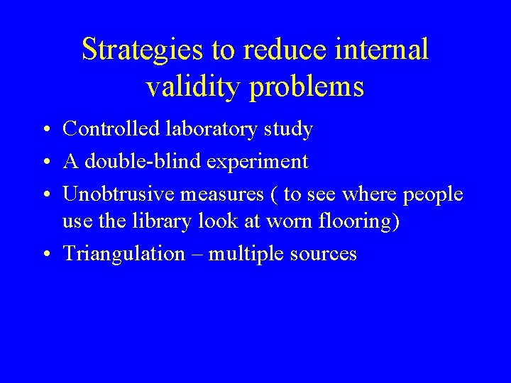 Strategies to reduce internal validity problems • Controlled laboratory study • A double-blind experiment Strategies to reduce internal validity problems • Controlled laboratory study • A double-blind experiment