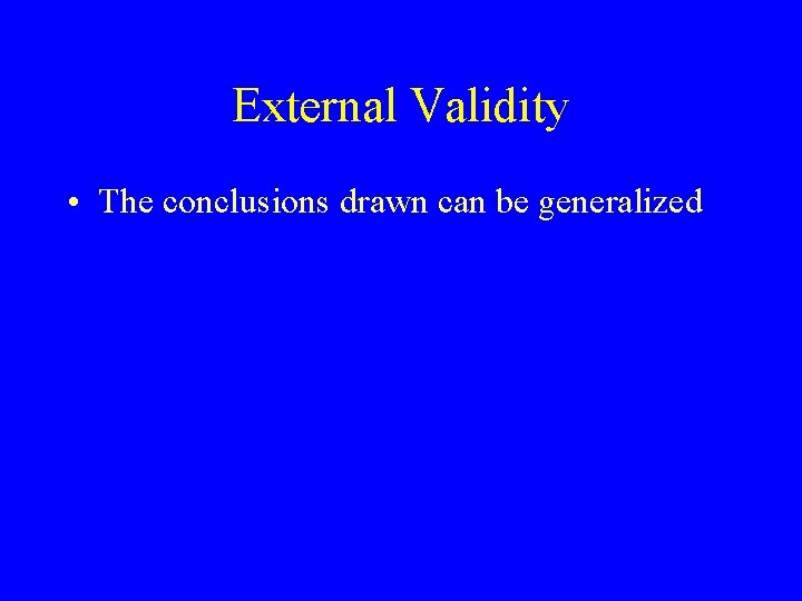 External Validity • The conclusions drawn can be generalized External Validity • The conclusions drawn can be generalized