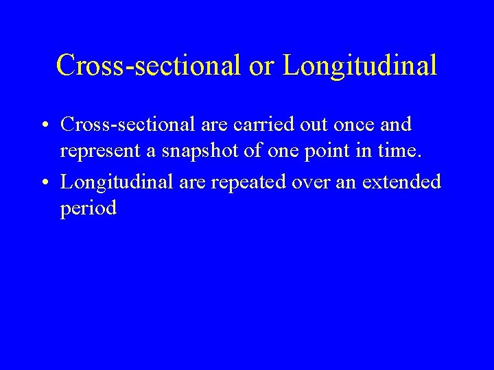 Cross-sectional or Longitudinal • Cross-sectional are carried out once and represent a snapshot of Cross-sectional or Longitudinal • Cross-sectional are carried out once and represent a snapshot of