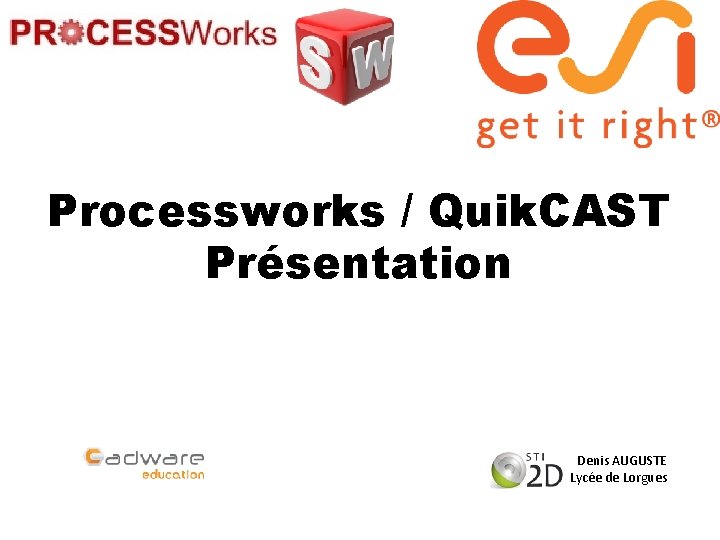 Processworks / Quik. CAST Présentation Denis AUGUSTE Lycée de Lorgues 