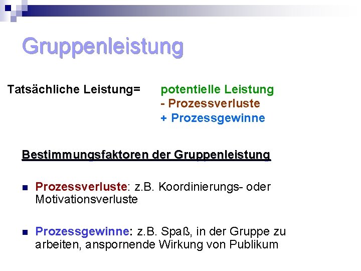 Gruppenleistung Tatsächliche Leistung= potentielle Leistung - Prozessverluste + Prozessgewinne Bestimmungsfaktoren der Gruppenleistung n Prozessverluste: