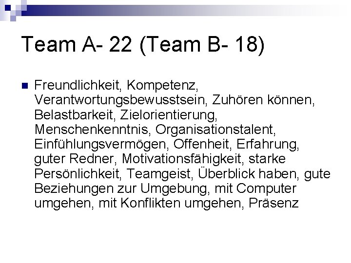 Team A- 22 (Team B- 18) n Freundlichkeit, Kompetenz, Verantwortungsbewusstsein, Zuhören können, Belastbarkeit, Zielorientierung, Team A- 22 (Team B- 18) n Freundlichkeit, Kompetenz, Verantwortungsbewusstsein, Zuhören können, Belastbarkeit, Zielorientierung,