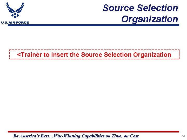 Source Selection Organization <Trainer to insert the Source Selection Organization Be America’s Best…War-Winning Capabilities