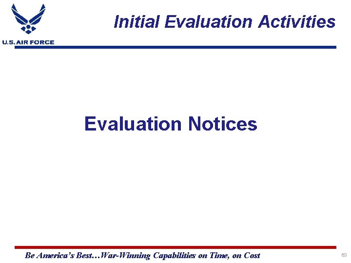 Initial Evaluation Activities Evaluation Notices Be America’s Best…War-Winning Capabilities on Time, on Cost 63