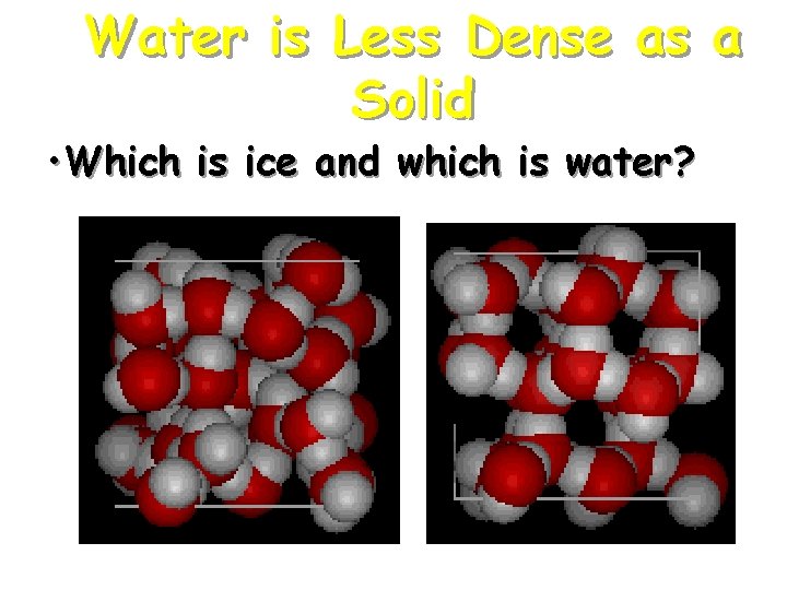 Water is Less Dense as a Solid • Which is ice and which is