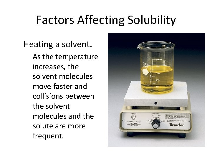 Factors Affecting Solubility Heating a solvent. As the temperature increases, the solvent molecules move