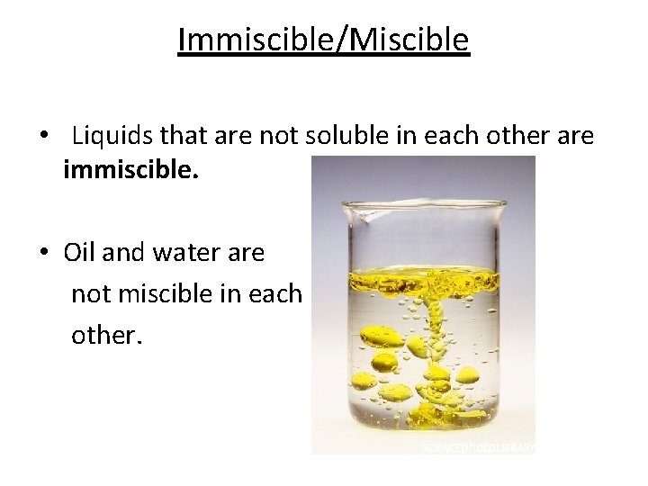 Immiscible/Miscible • Liquids that are not soluble in each other are immiscible. • Oil