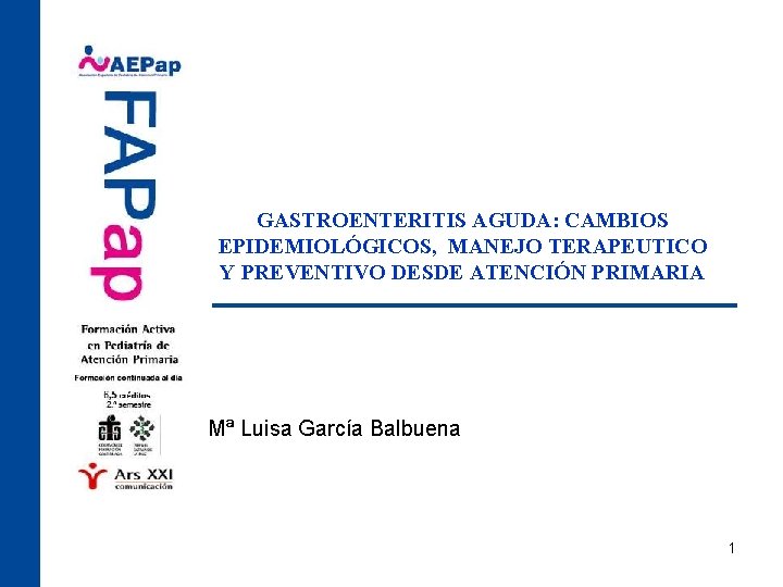 GASTROENTERITIS AGUDA: CAMBIOS EPIDEMIOLÓGICOS, MANEJO TERAPEUTICO Y PREVENTIVO DESDE ATENCIÓN PRIMARIA Mª Luisa García