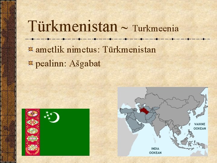 Türkmenistan ~ Turkmeenia ametlik nimetus: Türkmenistan pealinn: Ašgabat Türkmenistan ~ Turkmeenia ametlik nimetus: Türkmenistan pealinn: Ašgabat