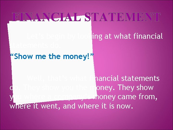 FINANCIAL STATEMENT Let’s begin by looking at what financial statements do. “Show me the