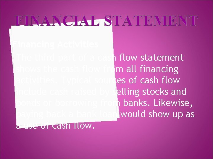 FINANCIAL STATEMENT Financing Activities • The third part of a cash flow statement shows