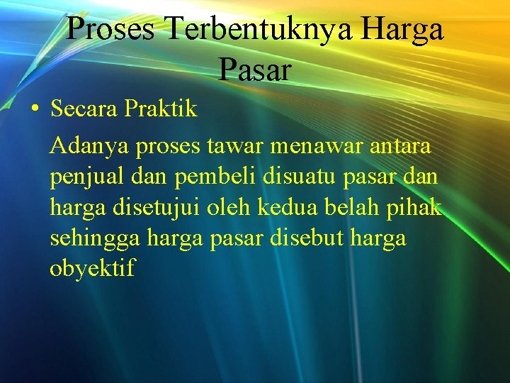 Proses Terbentuknya Harga Pasar • Secara Praktik Adanya proses tawar menawar antara penjual dan