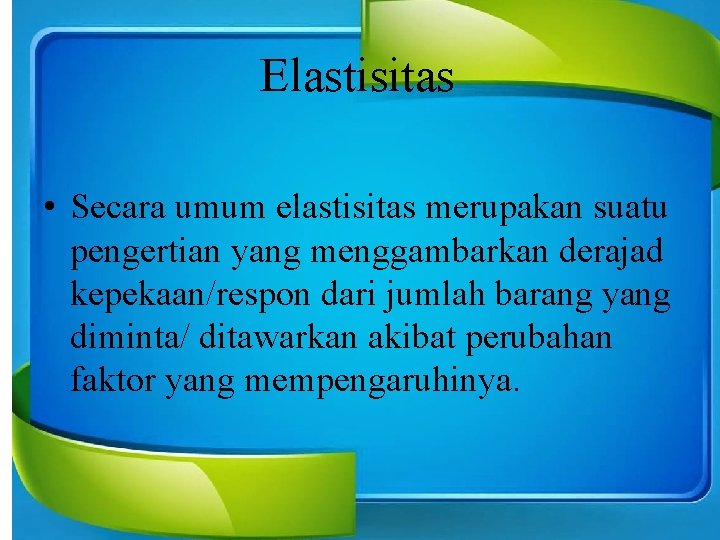 Elastisitas • Secara umum elastisitas merupakan suatu pengertian yang menggambarkan derajad kepekaan/respon dari jumlah