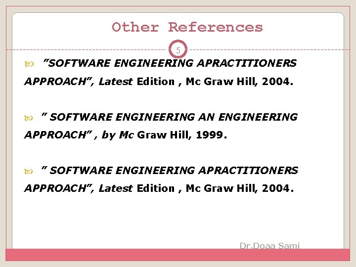 Other References 5 ”SOFTWARE ENGINEERING APRACTITIONERS APPROACH”, Latest Edition , Mc Graw Hill, 2004.