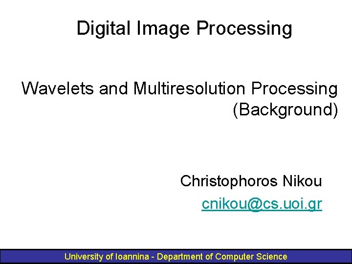 Digital Image Processing Wavelets and Multiresolution Processing (Background) Christophoros Nikou cnikou@cs. uoi. gr University