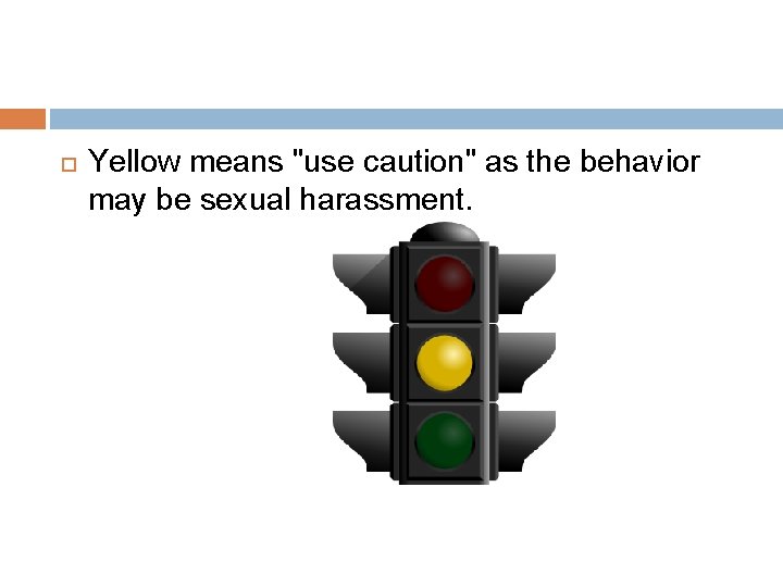  Yellow means "use caution" as the behavior may be sexual harassment. 