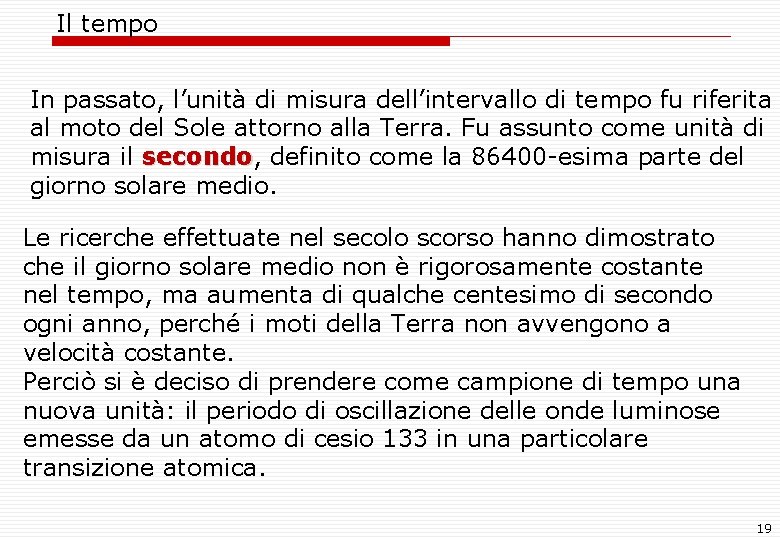 Il tempo In passato, l’unità di misura dell’intervallo di tempo fu riferita al moto Il tempo In passato, l’unità di misura dell’intervallo di tempo fu riferita al moto