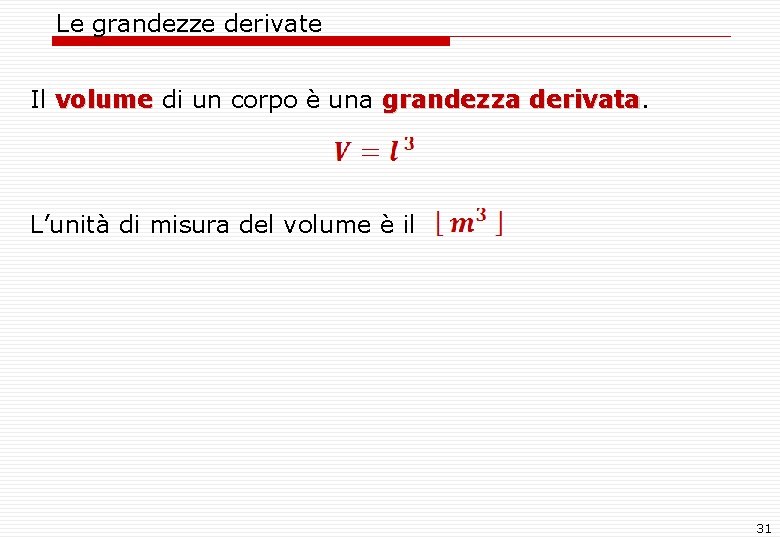 Le grandezze derivate Il volume di un corpo è una grandezza derivata. volume derivata Le grandezze derivate Il volume di un corpo è una grandezza derivata. volume derivata