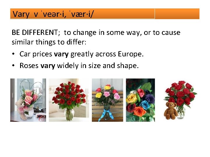 Vary v ˈveər·i, ˈvær·i/ BE DIFFERENT; to change in some way, or to cause