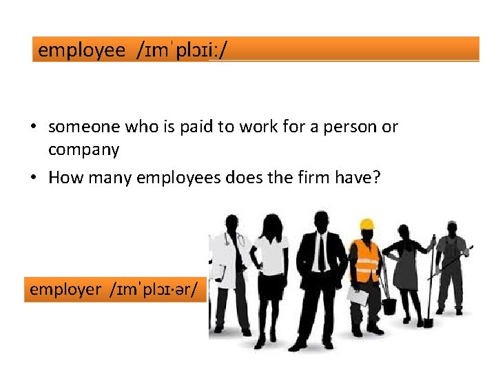 employee /ɪmˈplɔɪiː/ • someone who is paid to work for a person or company