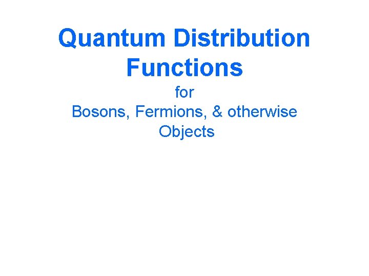 Quantum Distribution Functions for Bosons, Fermions, & otherwise Objects 