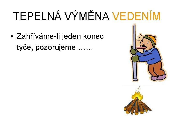 TEPELNÁ VÝMĚNA VEDENÍM • Zahříváme-li jeden konec tyče, pozorujeme …… 