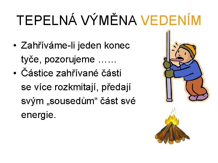 TEPELNÁ VÝMĚNA VEDENÍM • Zahříváme-li jeden konec tyče, pozorujeme …… • Částice zahřívané části