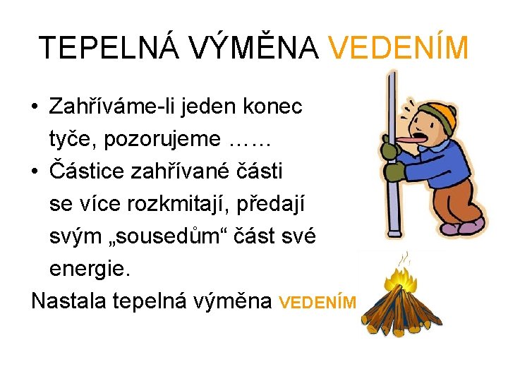TEPELNÁ VÝMĚNA VEDENÍM • Zahříváme-li jeden konec tyče, pozorujeme …… • Částice zahřívané části