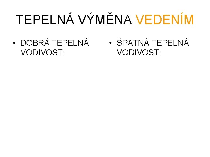 TEPELNÁ VÝMĚNA VEDENÍM • DOBRÁ TEPELNÁ VODIVOST: • ŠPATNÁ TEPELNÁ VODIVOST: 