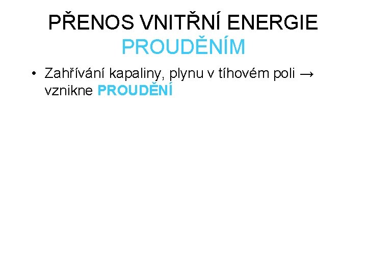 PŘENOS VNITŘNÍ ENERGIE PROUDĚNÍM • Zahřívání kapaliny, plynu v tíhovém poli → vznikne PROUDĚNÍ