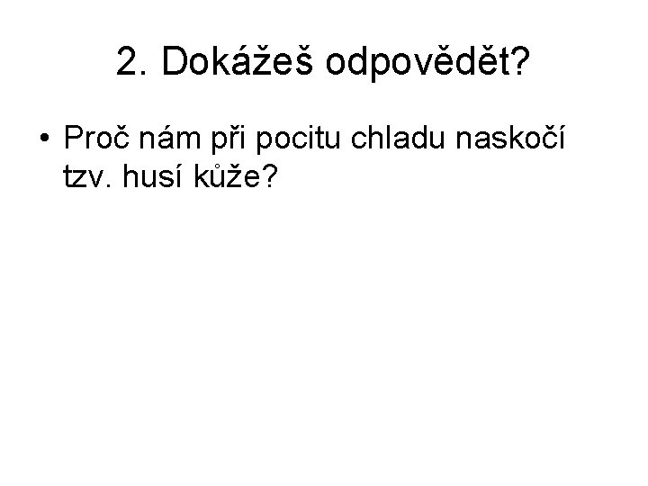 2. Dokážeš odpovědět? • Proč nám při pocitu chladu naskočí tzv. husí kůže? 