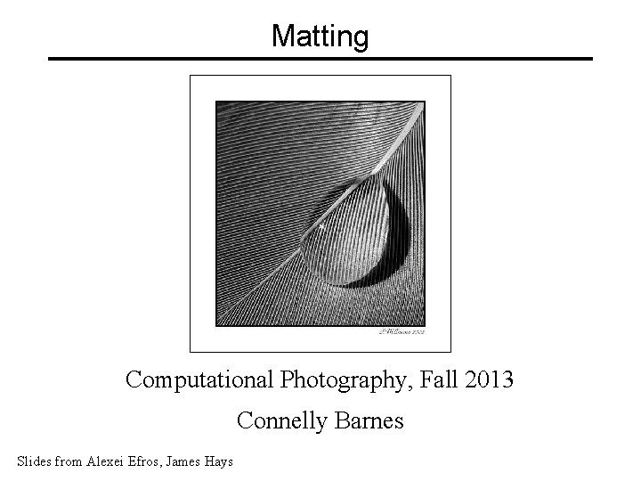 Matting Computational Photography, Fall 2013 Connelly Barnes Slides from Alexei Efros, James Hays 