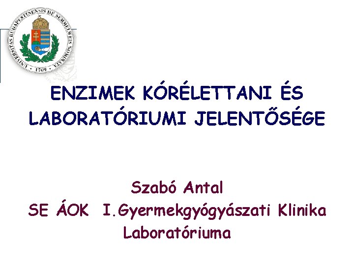 ENZIMEK KÓRÉLETTANI ÉS LABORATÓRIUMI JELENTŐSÉGE Szabó Antal SE ÁOK I. Gyermekgyógyászati Klinika Laboratóriuma 