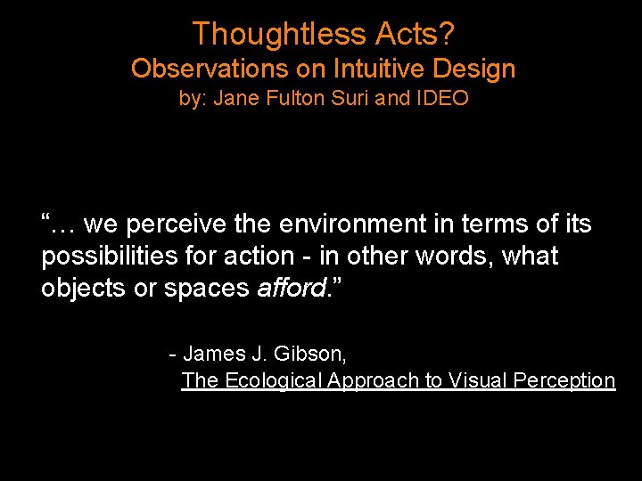 Thoughtless Acts? Observations on Intuitive Design by: Jane Fulton Suri and IDEO “… we