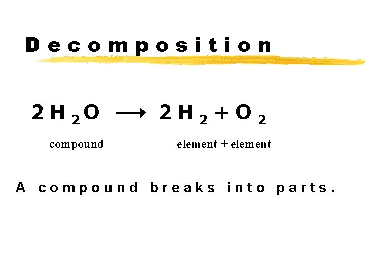 Decomposition 2 H 2 O compound 2 H 2+O 2 element + element A