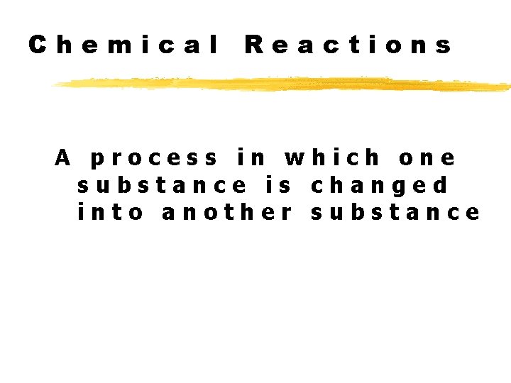 Chemical Reactions A process in which one substance is changed into another substance 