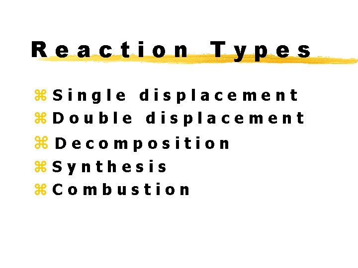 Reaction Types z. Single displacement z. Double displacement z. Decomposition z. Synthesis z. Combustion
