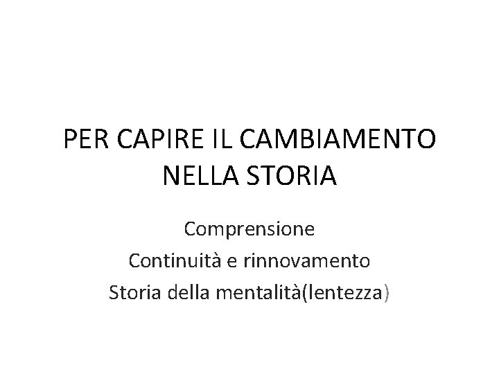 PER CAPIRE IL CAMBIAMENTO NELLA STORIA Comprensione Continuità e rinnovamento Storia della mentalità(lentezza) 